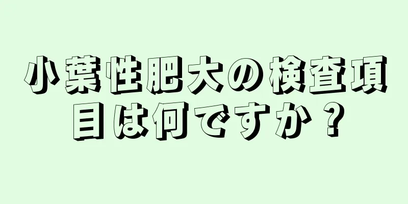 小葉性肥大の検査項目は何ですか？