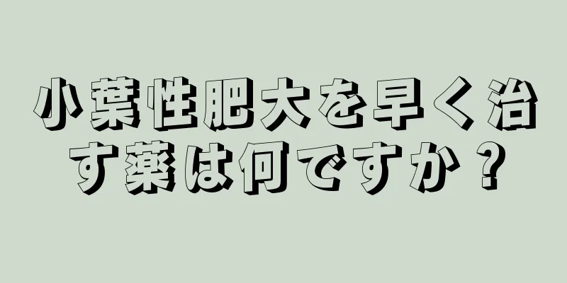 小葉性肥大を早く治す薬は何ですか？
