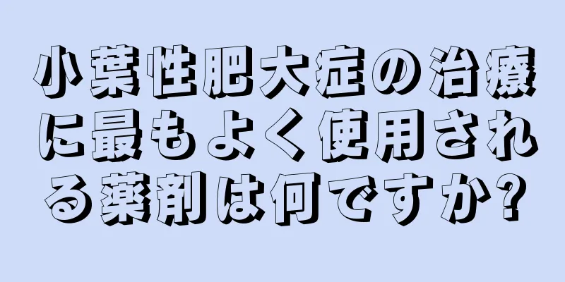 小葉性肥大症の治療に最もよく使用される薬剤は何ですか?