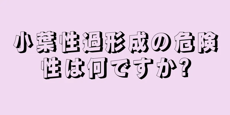 小葉性過形成の危険性は何ですか?