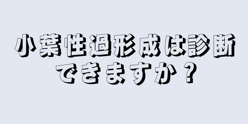 小葉性過形成は診断できますか？