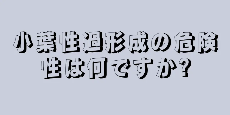 小葉性過形成の危険性は何ですか?