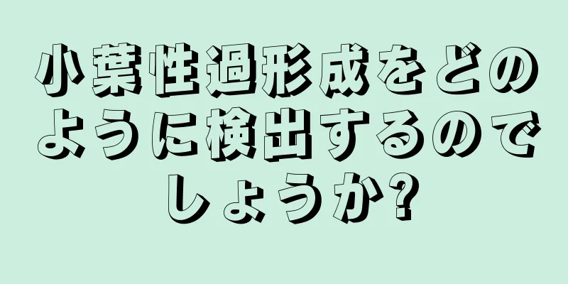 小葉性過形成をどのように検出するのでしょうか?