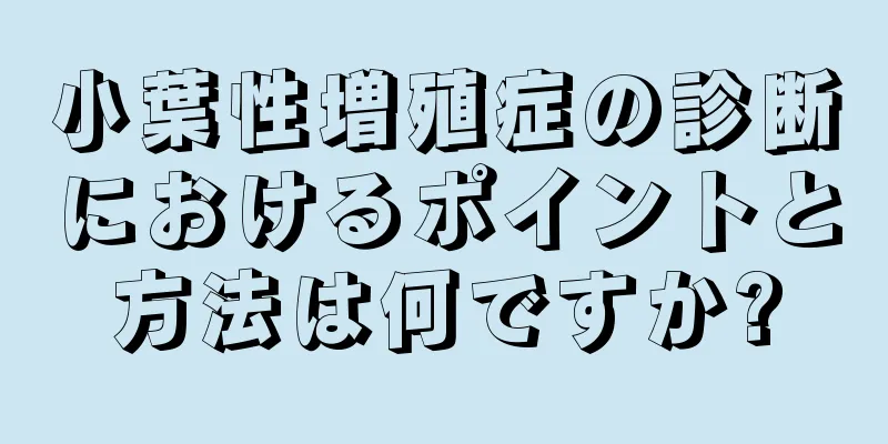 小葉性増殖症の診断におけるポイントと方法は何ですか?