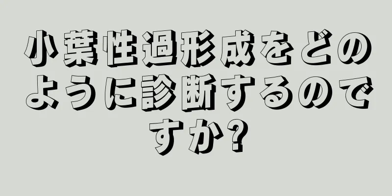 小葉性過形成をどのように診断するのですか?