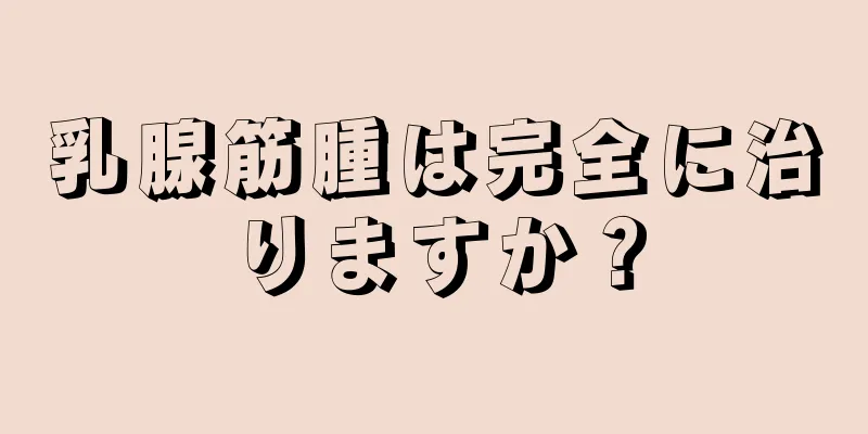 乳腺筋腫は完全に治りますか？