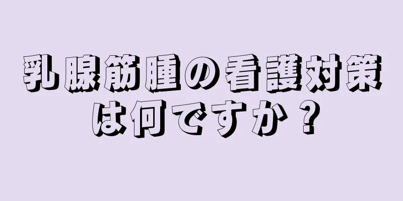 乳腺筋腫の看護対策は何ですか？