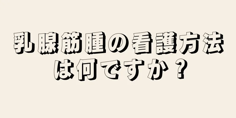乳腺筋腫の看護方法は何ですか？