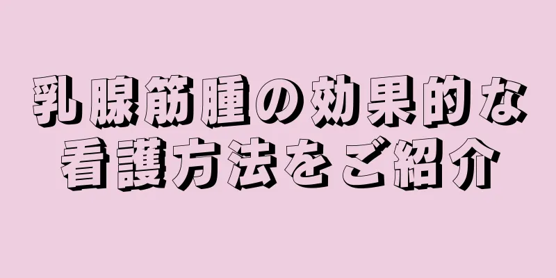 乳腺筋腫の効果的な看護方法をご紹介