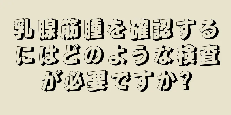 乳腺筋腫を確認するにはどのような検査が必要ですか?