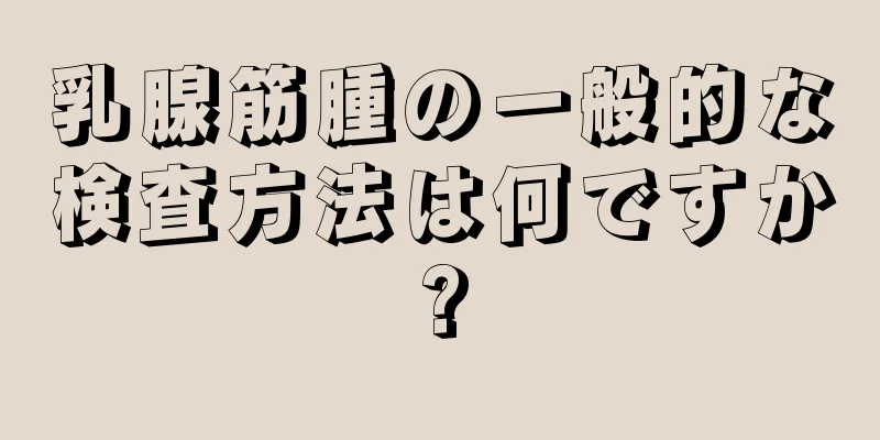 乳腺筋腫の一般的な検査方法は何ですか?