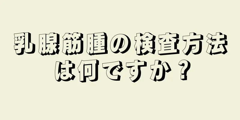 乳腺筋腫の検査方法は何ですか？