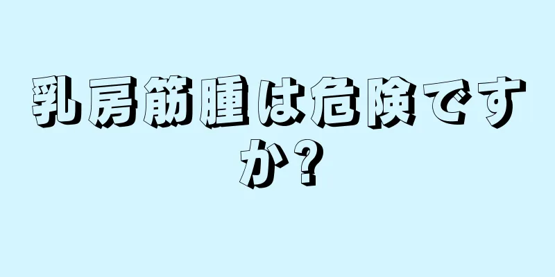 乳房筋腫は危険ですか?