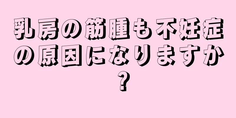 乳房の筋腫も不妊症の原因になりますか？