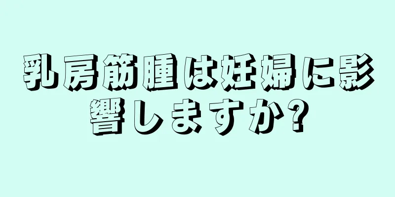 乳房筋腫は妊婦に影響しますか?