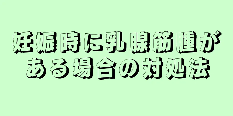 妊娠時に乳腺筋腫がある場合の対処法