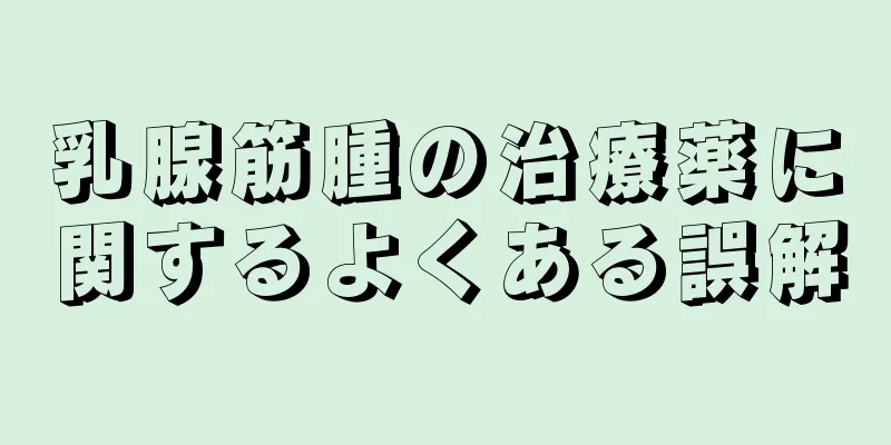 乳腺筋腫の治療薬に関するよくある誤解