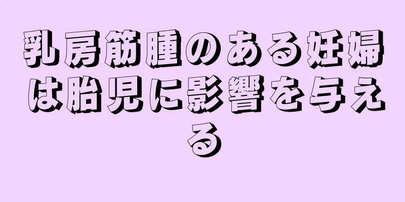 乳房筋腫のある妊婦は胎児に影響を与える