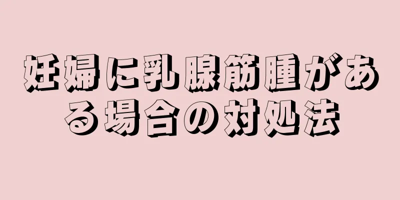 妊婦に乳腺筋腫がある場合の対処法