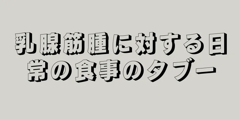 乳腺筋腫に対する日常の食事のタブー
