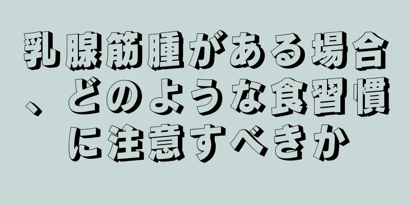 乳腺筋腫がある場合、どのような食習慣に注意すべきか