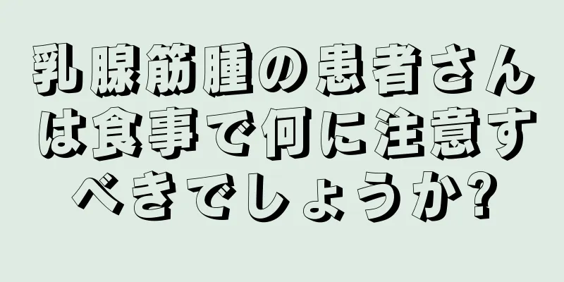 乳腺筋腫の患者さんは食事で何に注意すべきでしょうか?
