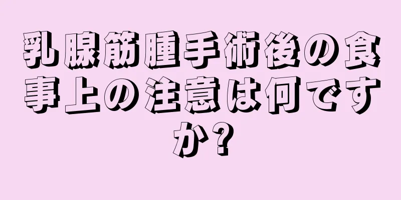 乳腺筋腫手術後の食事上の注意は何ですか?