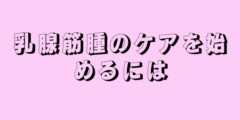 乳腺筋腫のケアを始めるには