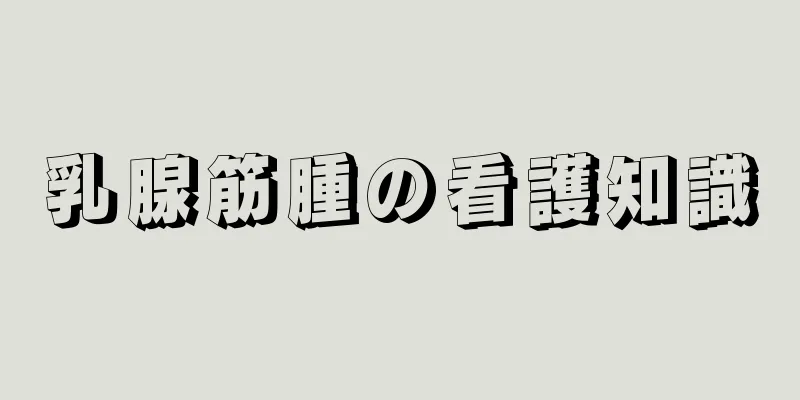 乳腺筋腫の看護知識