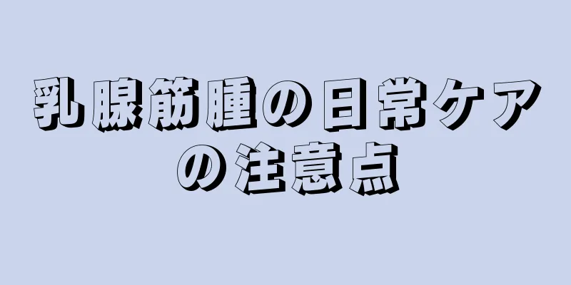 乳腺筋腫の日常ケアの注意点