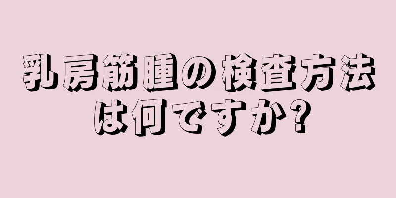 乳房筋腫の検査方法は何ですか?