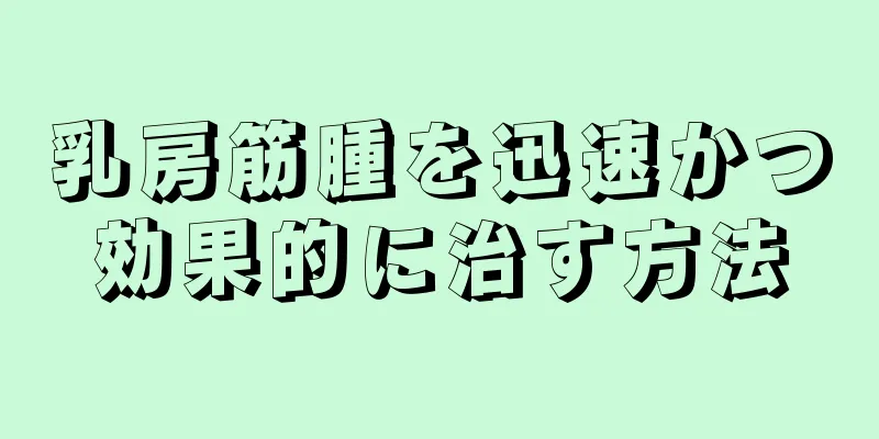乳房筋腫を迅速かつ効果的に治す方法