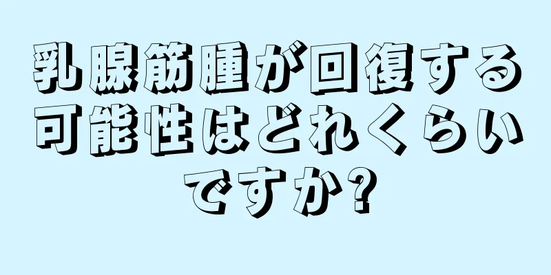 乳腺筋腫が回復する可能性はどれくらいですか?