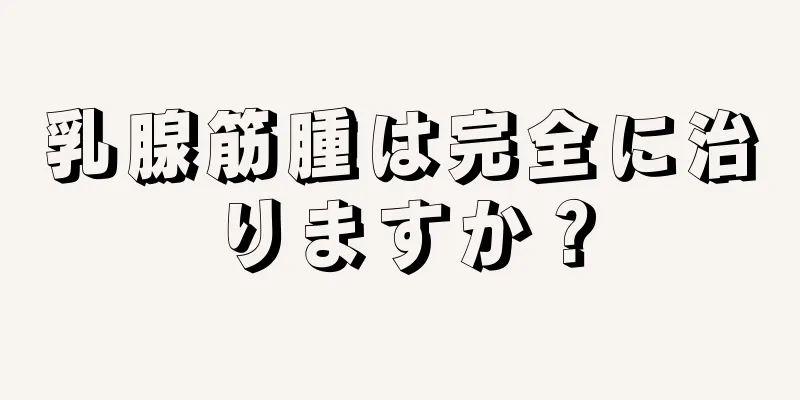 乳腺筋腫は完全に治りますか？