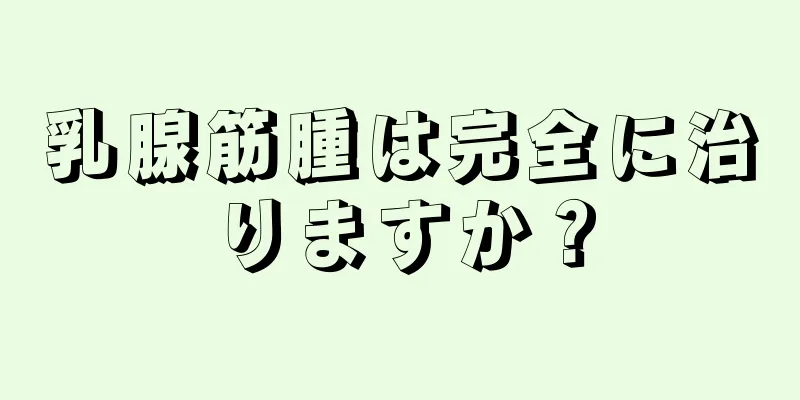 乳腺筋腫は完全に治りますか？