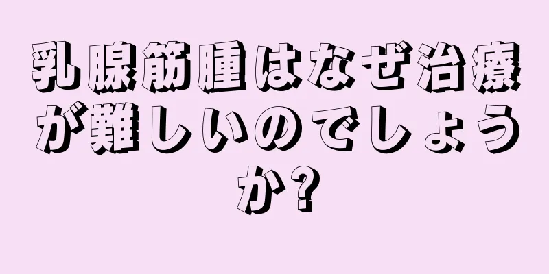 乳腺筋腫はなぜ治療が難しいのでしょうか?
