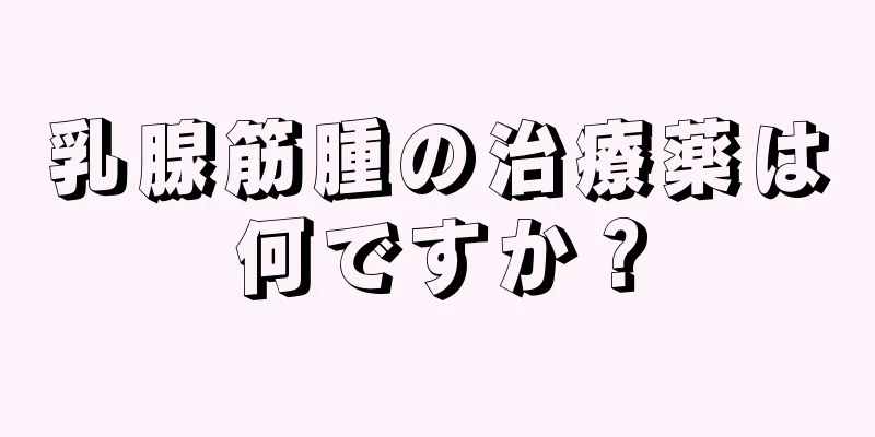 乳腺筋腫の治療薬は何ですか？