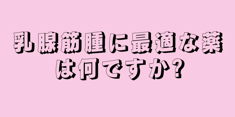 乳腺筋腫に最適な薬は何ですか?