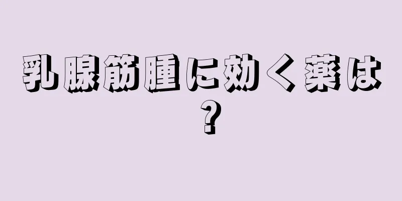 乳腺筋腫に効く薬は？