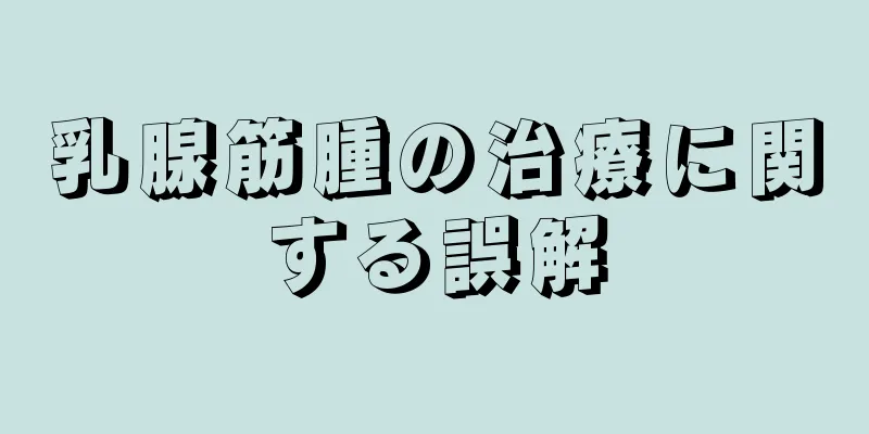 乳腺筋腫の治療に関する誤解