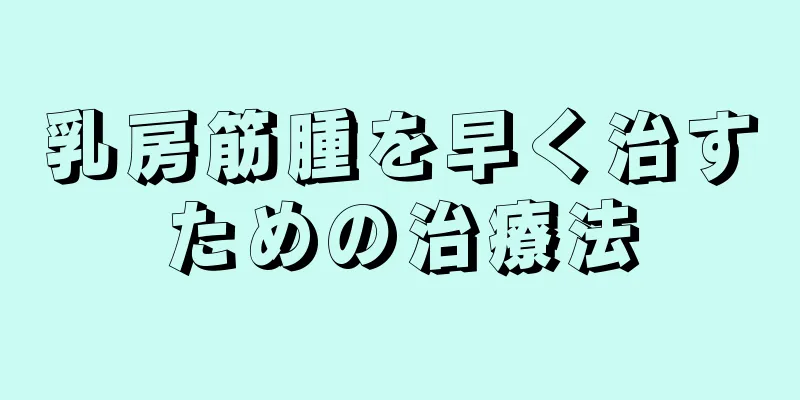 乳房筋腫を早く治すための治療法