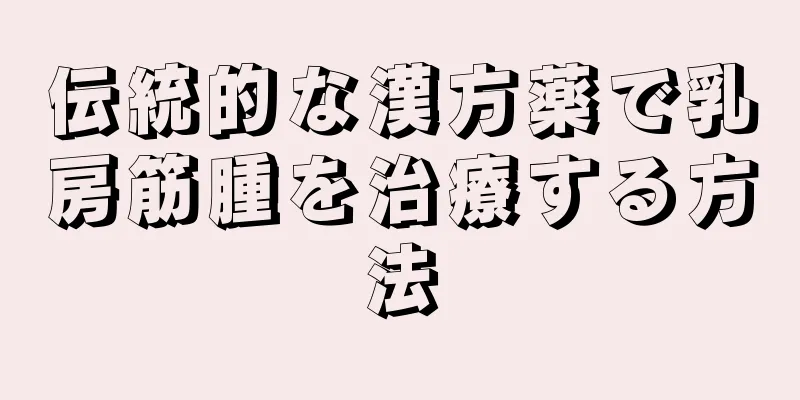 伝統的な漢方薬で乳房筋腫を治療する方法