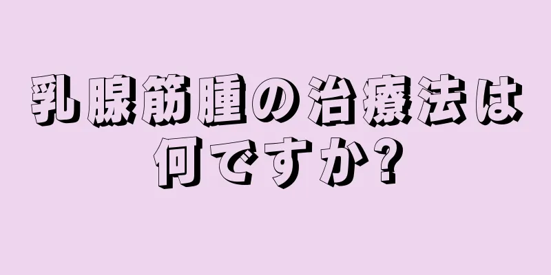 乳腺筋腫の治療法は何ですか?