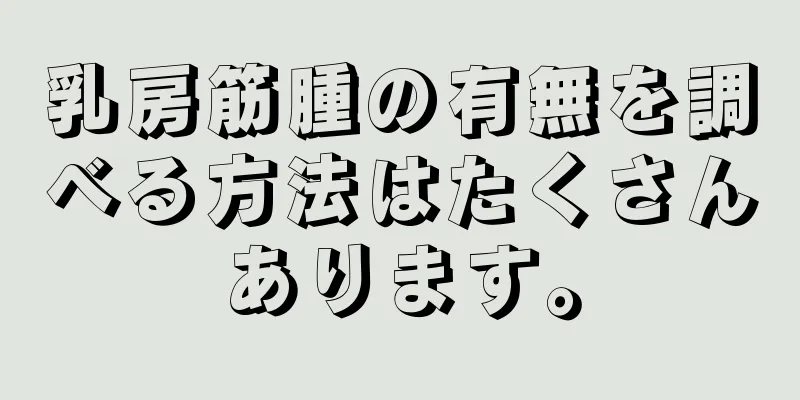 乳房筋腫の有無を調べる方法はたくさんあります。