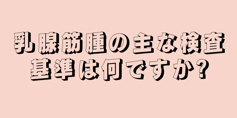 乳腺筋腫の主な検査基準は何ですか?