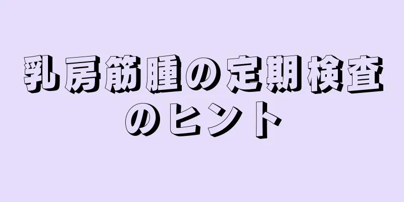 乳房筋腫の定期検査のヒント
