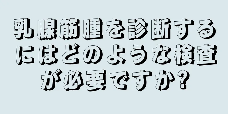 乳腺筋腫を診断するにはどのような検査が必要ですか?