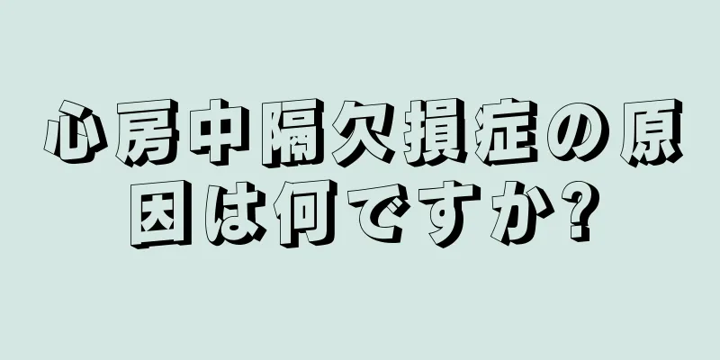 心房中隔欠損症の原因は何ですか?