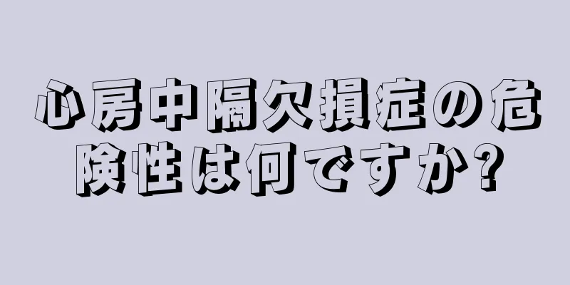 心房中隔欠損症の危険性は何ですか?
