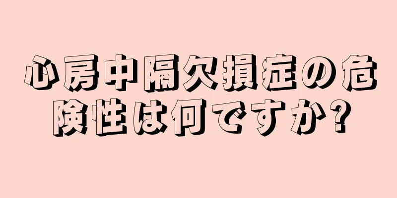 心房中隔欠損症の危険性は何ですか?